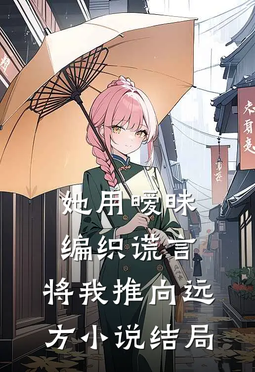 她用暧昧编织谎言，将我推向远方小说结局