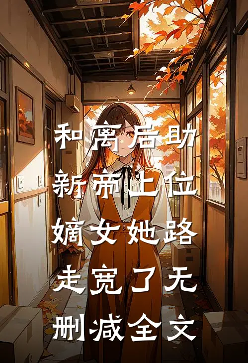 和离后助新帝上位，嫡女她路走宽了无删减全文