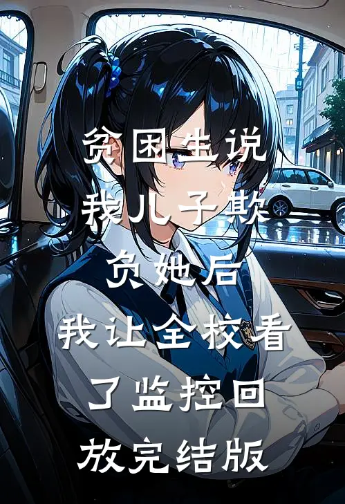 贫困生说我儿子欺负她后，我让全校看了监控回放完结版
