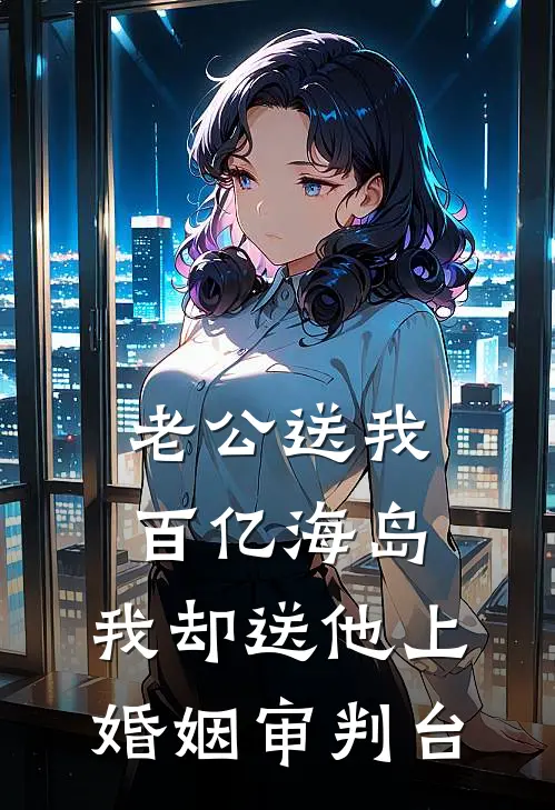 老公送我百亿海岛，我却送他上婚姻审判台