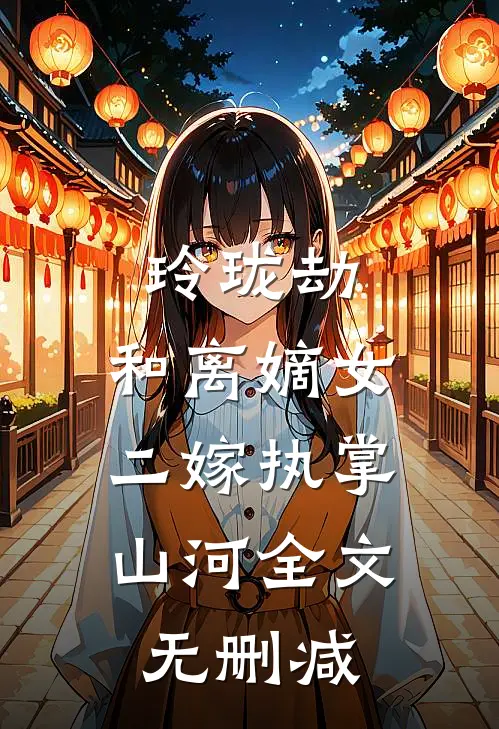 玲珑劫：和离嫡女，二嫁执掌山河全文无删减