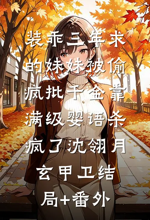 装乖三年求的妹妹被偷，疯批千金靠满级婴语杀疯了沈翎月玄甲卫结局+番外
