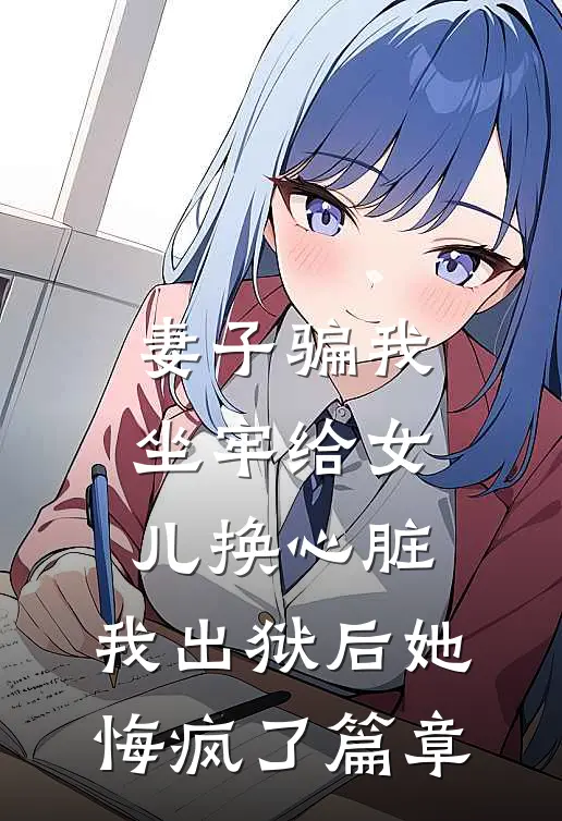 妻子骗我坐牢给女儿换心脏，我出狱后她悔疯了篇章