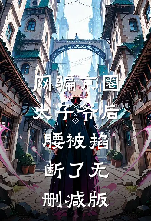 网骗京圈太子爷后，腰被掐断了无删减版