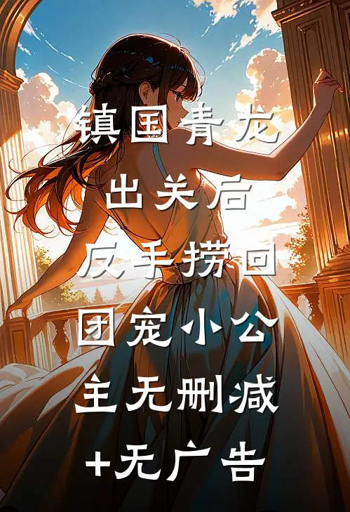 镇国青龙出关后，反手捞回团宠小公主无删减+无广告