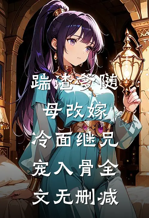 踹渣爹随母改嫁，冷面继兄宠入骨全文无删减