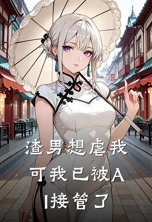 渣男想虐我，可我已被AI接管了
