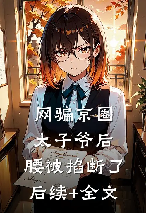 网骗京圈太子爷后，腰被掐断了后续+全文
