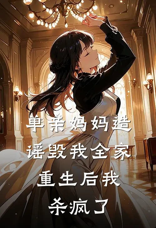 单亲妈妈造谣毁我全家,重生后我杀疯了