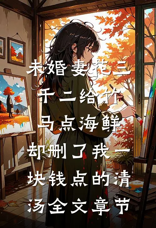 未婚妻花三千二给竹马点海鲜，却删了我一块钱点的清汤全文章节