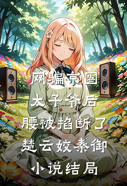 网骗京圈太子爷后，腰被掐断了楚云姣秦御小说结局