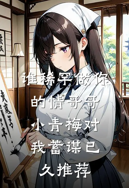 谁稀罕做你的情哥哥，小青梅对我蓄谋已久推荐