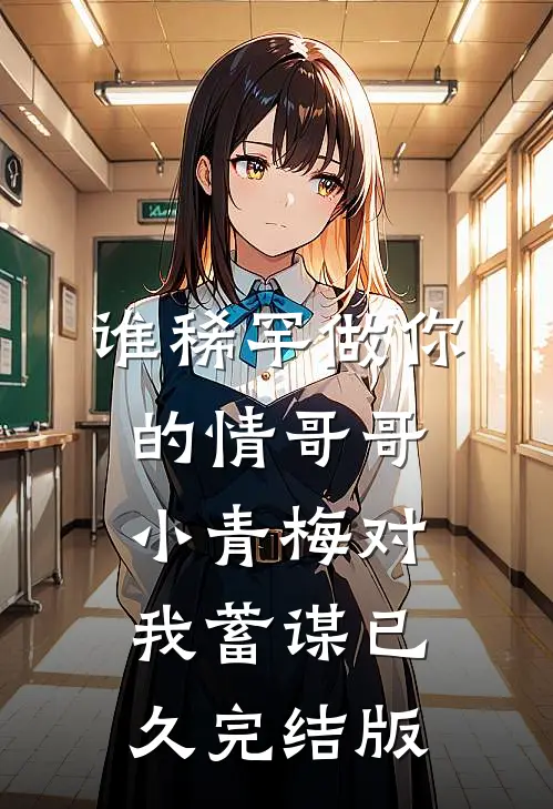 谁稀罕做你的情哥哥，小青梅对我蓄谋已久完结版