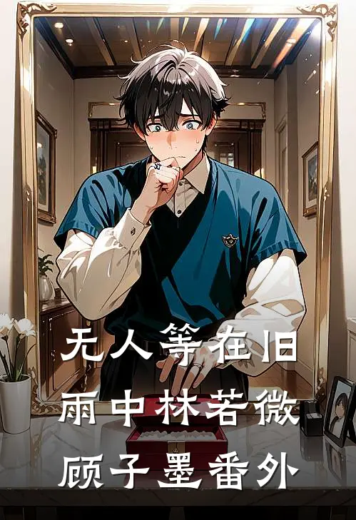 无人等在旧雨中林若微顾子墨番外