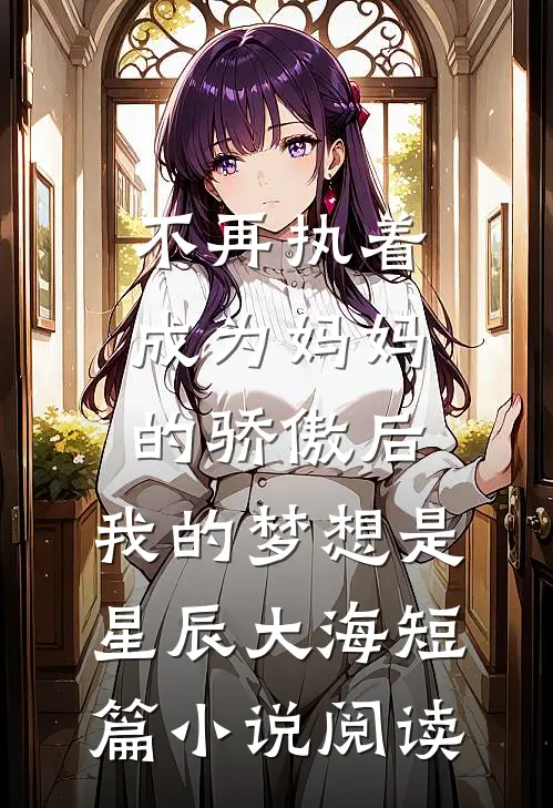 不再执着成为妈妈的骄傲后，我的梦想是星辰大海短篇小说阅读