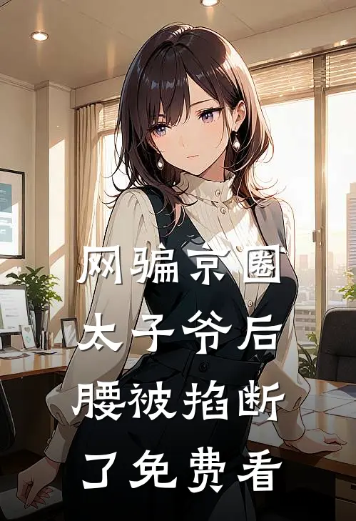 网骗京圈太子爷后，腰被掐断了免费看