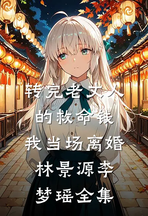 转完老丈人的救命钱，我当场离婚林景源李梦瑶全集