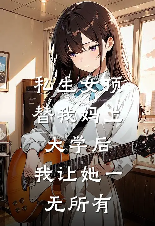 私生女顶替我妈上大学后，我让她一无所有