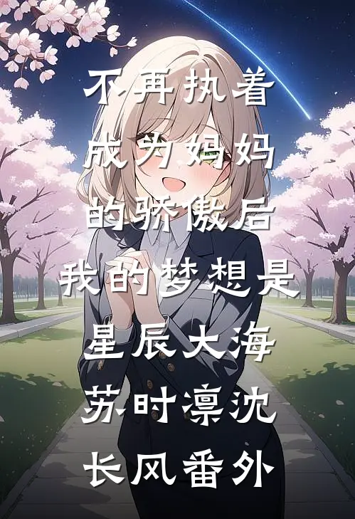 不再执着成为妈妈的骄傲后，我的梦想是星辰大海苏时凛沈长风番外