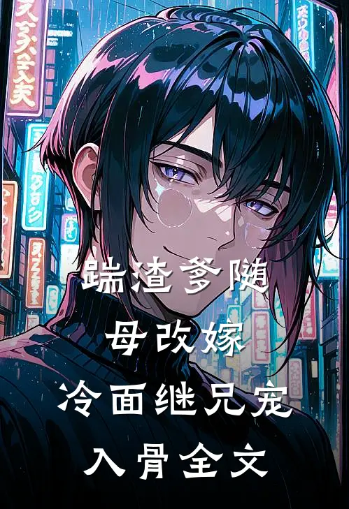 踹渣爹随母改嫁，冷面继兄宠入骨全文