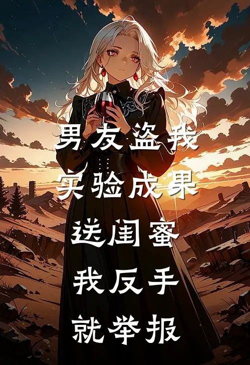 男友盗我实验成果送闺蜜，我反手就举报