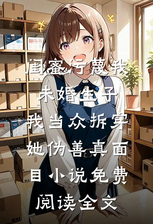 闺蜜污蔑我未婚生子，我当众拆穿她伪善真面目小说免费阅读全文