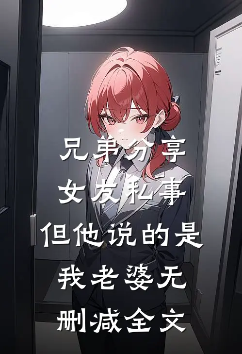 兄弟分享女友私事，但他说的是我老婆无删减全文