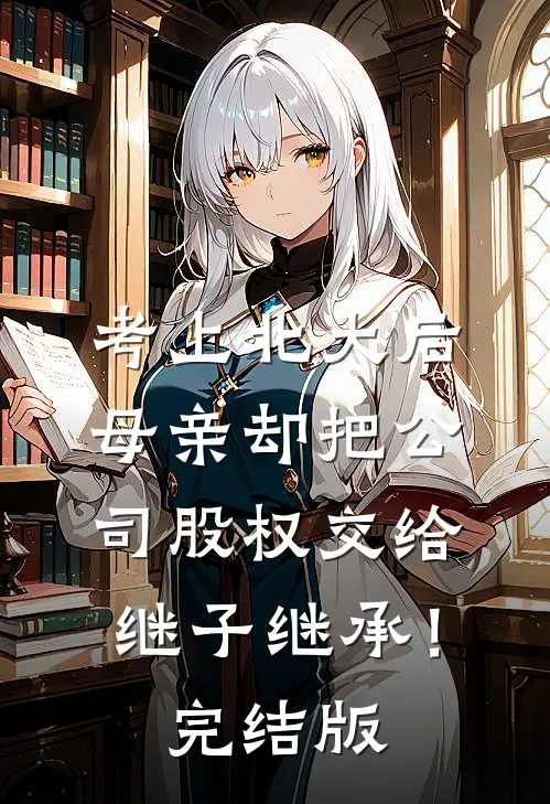 考上北大后，母亲却把公司股权交给继子继承！完结版