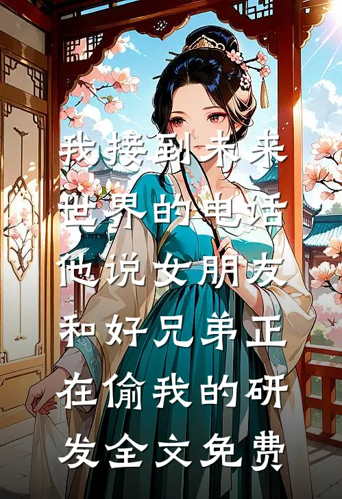 我接到未来世界的电话，他说女朋友和好兄弟正在偷我的研发全文免费