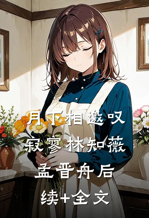 月下相邀叹寂寥林知薇孟晋舟后续+全文