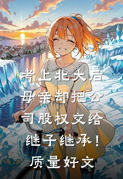 考上北大后，母亲却把公司股权交给继子继承！质量好文