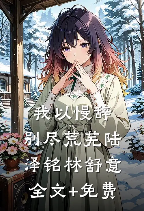 我以慢辞，别尽荒芜陆泽铭林舒意全文+免费