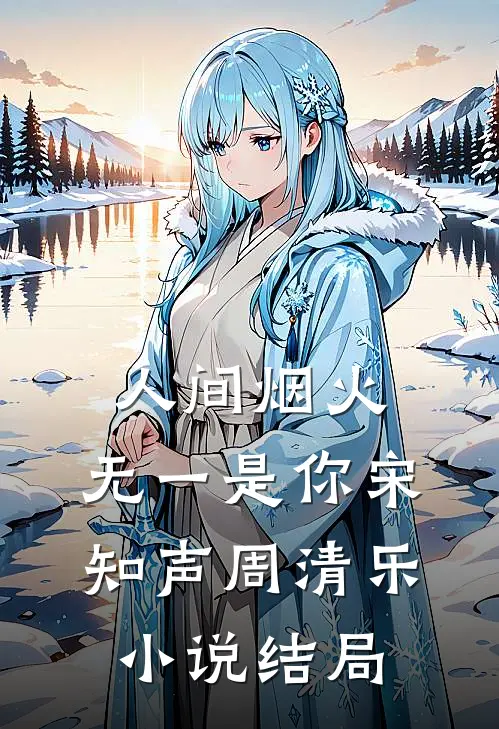 人间烟火，无一是你宋知声周清乐小说结局