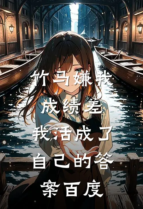 竹马嫌我成绩差，我活成了自己的答案百度