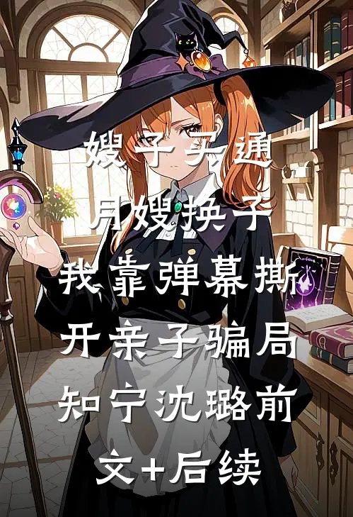 嫂子买通月嫂换子，我靠弹幕撕开亲子骗局知宁沈璐前文+后续