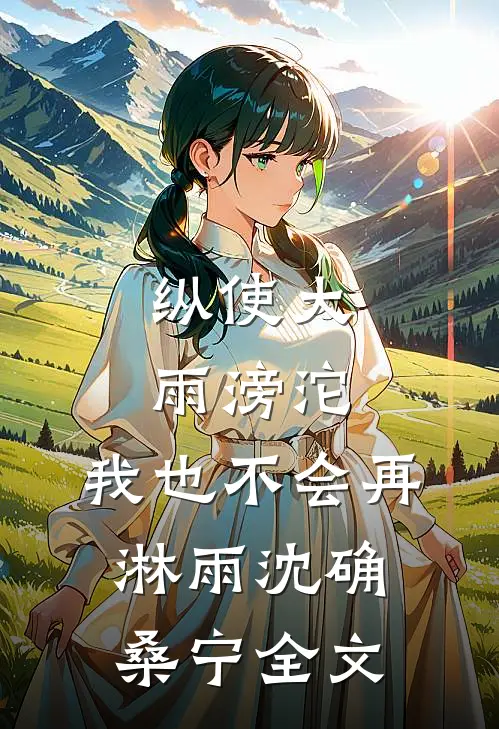 纵使大雨滂沱，我也不会再淋雨沈确桑宁全文