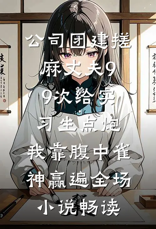 公司团建搓麻丈夫99次给实习生点炮，我靠腹中雀神赢遍全场小说畅读