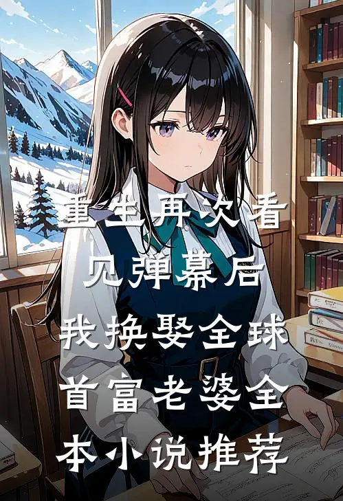 重生再次看见弹幕后，我换娶全球首富老婆全本小说推荐