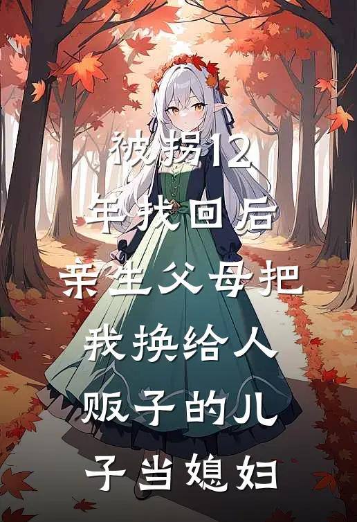 被拐12年找回后,亲生父母把我换给人贩子的儿子当媳妇