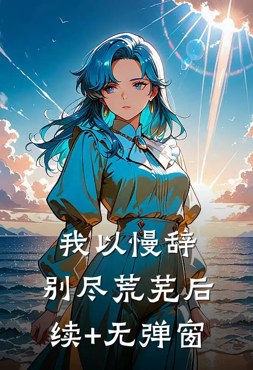 我以慢辞，别尽荒芜后续+无弹窗