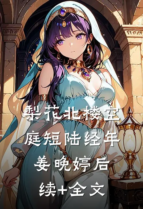梨花北楼空庭短陆经年姜晚婷后续+全文