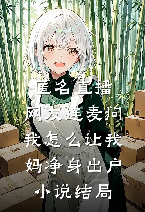 匿名直播，网友连麦问我怎么让我妈净身出户小说结局
