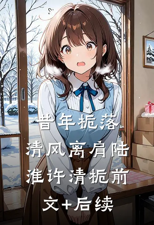 昔年栀落，清风离肩陆淮许清栀前文+后续