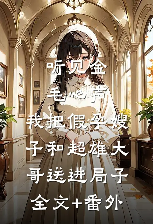 听见金毛心声，我把假孕嫂子和超雄大哥送进局子全文+番外