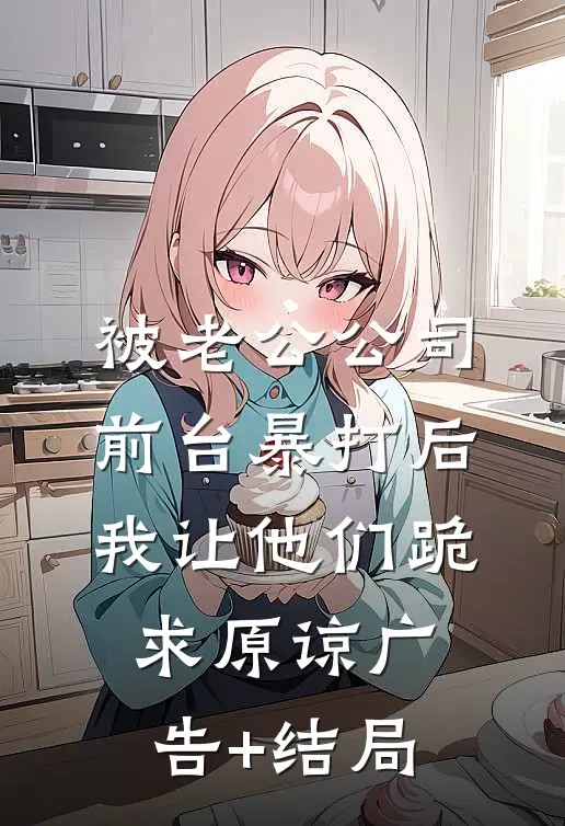 被老公公司前台暴打后，我让他们跪求原谅广告+结局