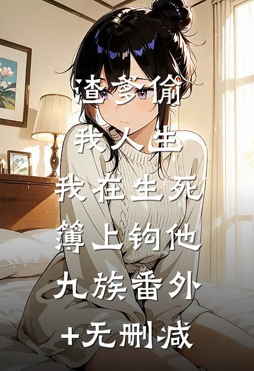渣爹偷我人生，我在生死簿上钩他九族番外+无删减