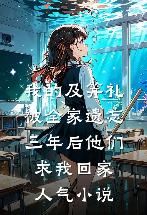 我的及笄礼被全家遗忘，三年后他们求我回家人气小说