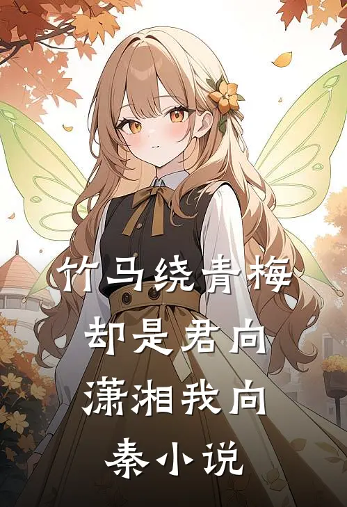 竹马绕青梅，却是君向潇湘我向秦小说