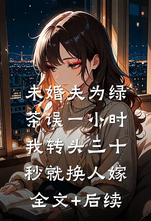 未婚夫为绿茶误一小时，我转头三十秒就换人嫁全文+后续