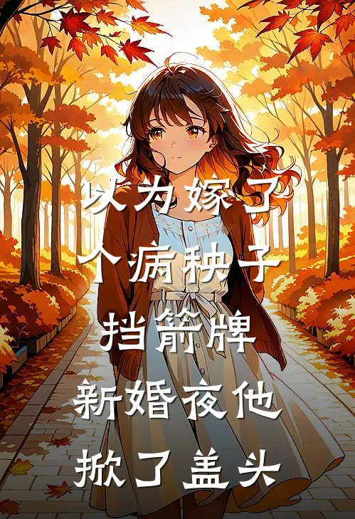 以为嫁了个病秧子挡箭牌,新婚夜他掀了盖头